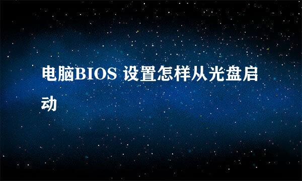 电脑BIOS 设置怎样从光盘启动