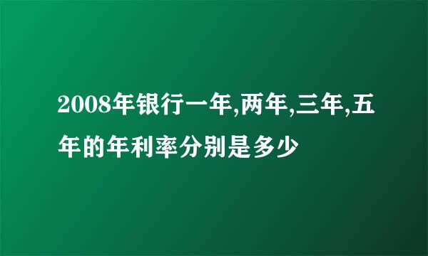 2008年银行一年,两年,三年,五年的年利率分别是多少