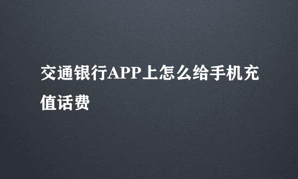 交通银行APP上怎么给手机充值话费