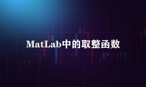 MatLab中的取整函数