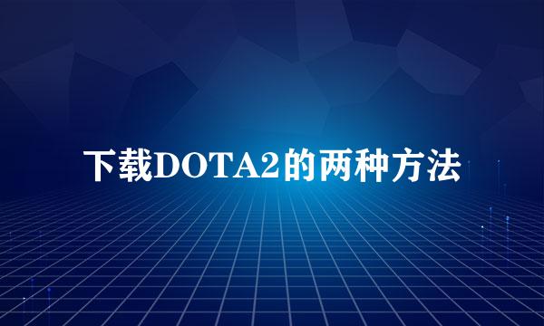 下载DOTA2的两种方法