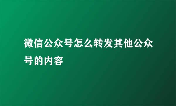 微信公众号怎么转发其他公众号的内容