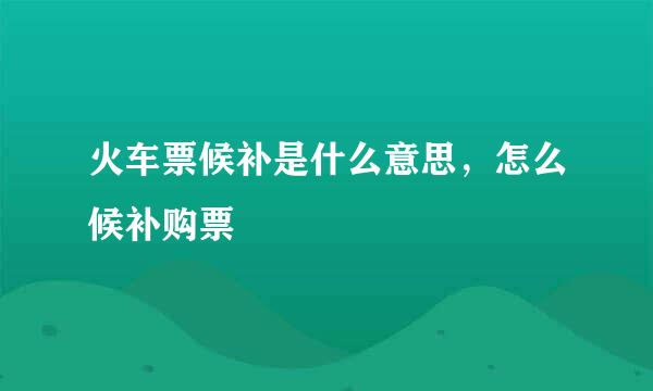 火车票候补是什么意思，怎么候补购票