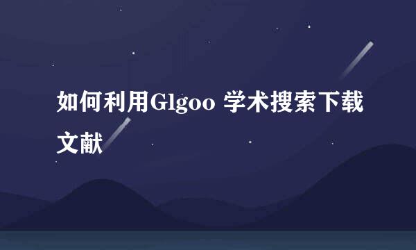 如何利用Glgoo 学术搜索下载文献