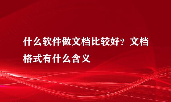 什么软件做文档比较好？文档格式有什么含义