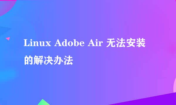 Linux Adobe Air 无法安装的解决办法