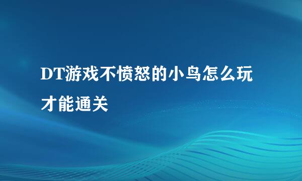 DT游戏不愤怒的小鸟怎么玩才能通关