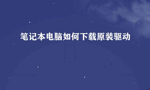 笔记本电脑如何下载原装驱动