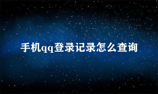 手机qq登录记录怎么查询