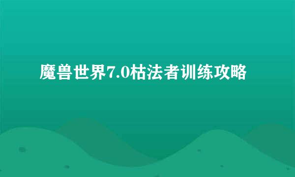 魔兽世界7.0枯法者训练攻略