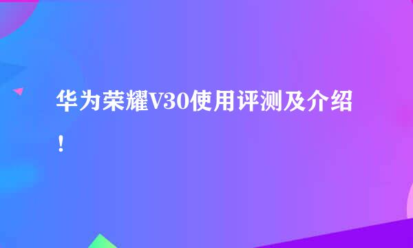 华为荣耀V30使用评测及介绍！