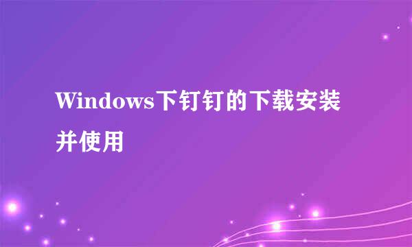 Windows下钉钉的下载安装并使用