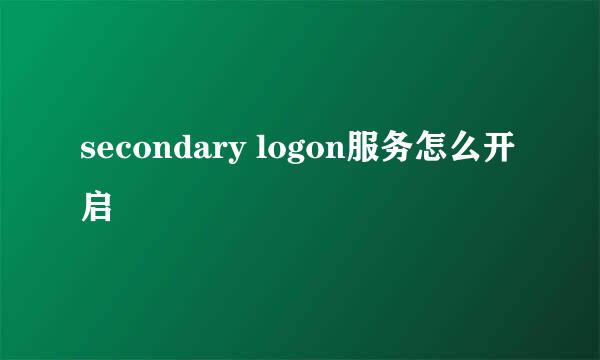 secondary logon服务怎么开启