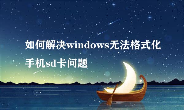 如何解决windows无法格式化手机sd卡问题