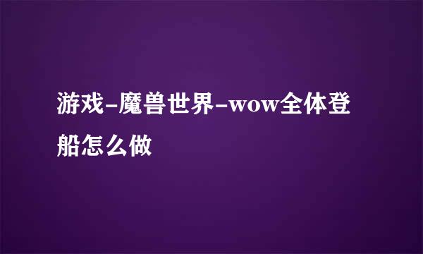 游戏-魔兽世界-wow全体登船怎么做