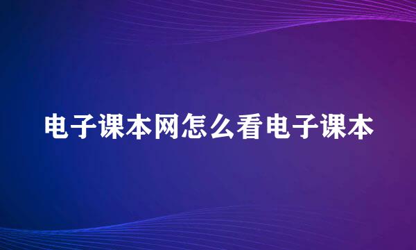 电子课本网怎么看电子课本