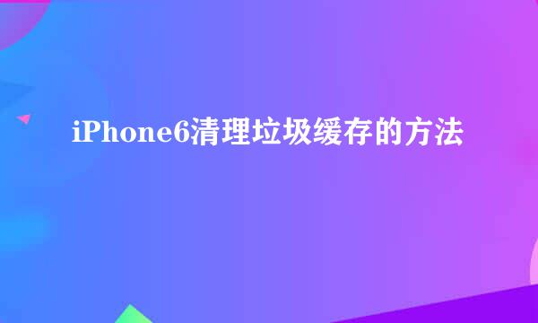 iPhone6清理垃圾缓存的方法