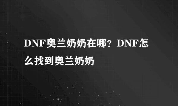 DNF奥兰奶奶在哪？DNF怎么找到奥兰奶奶