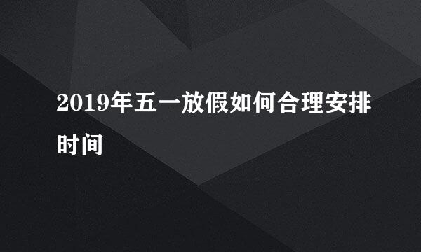 2019年五一放假如何合理安排时间