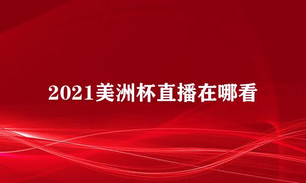 2021美洲杯直播在哪看