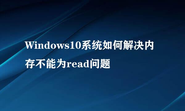 Windows10系统如何解决内存不能为read问题