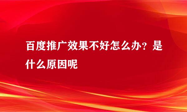 百度推广效果不好怎么办？是什么原因呢