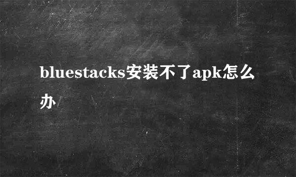 bluestacks安装不了apk怎么办