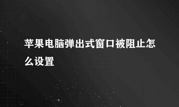 苹果电脑弹出式窗口被阻止怎么设置