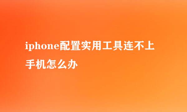 iphone配置实用工具连不上手机怎么办