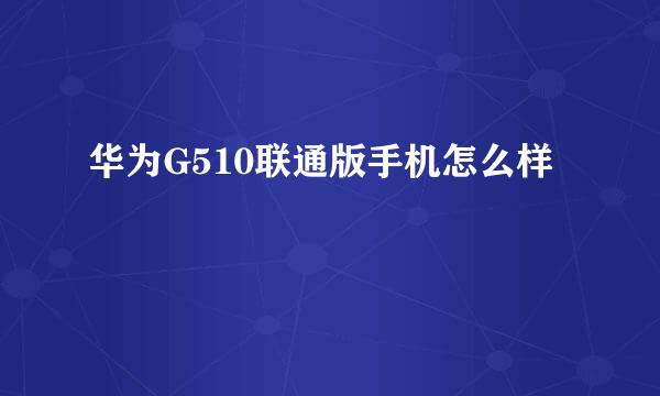 华为G510联通版手机怎么样