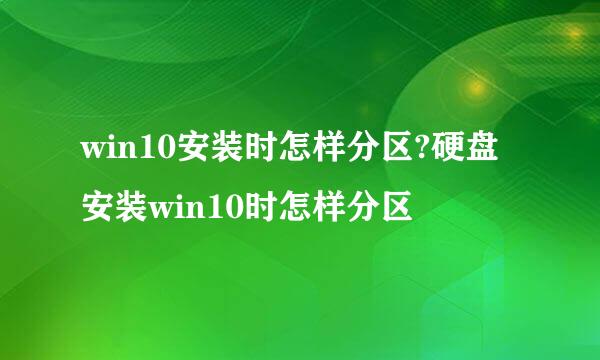 win10安装时怎样分区?硬盘安装win10时怎样分区