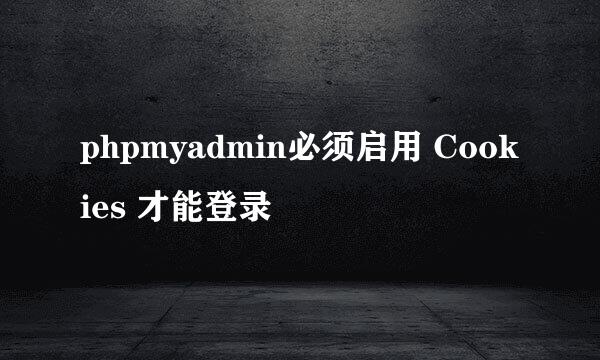 phpmyadmin必须启用 Cookies 才能登录