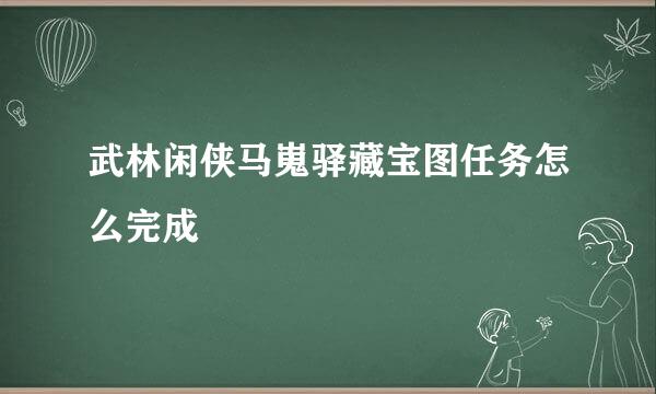 武林闲侠马嵬驿藏宝图任务怎么完成