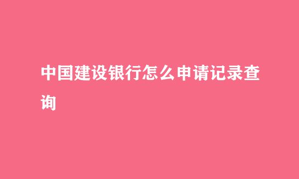 中国建设银行怎么申请记录查询