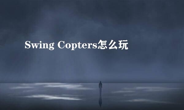 Swing Copters怎么玩