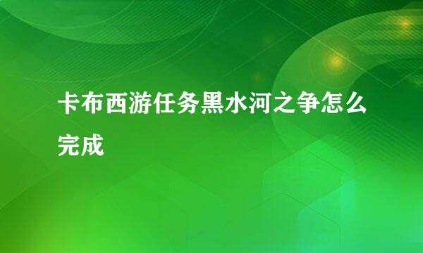 卡布西游任务黑水河之争怎么完成