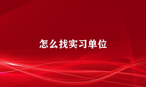 怎么找实习单位