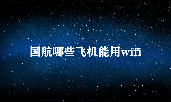 国航哪些飞机能用wifi