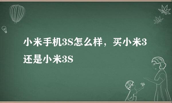 小米手机3S怎么样，买小米3还是小米3S