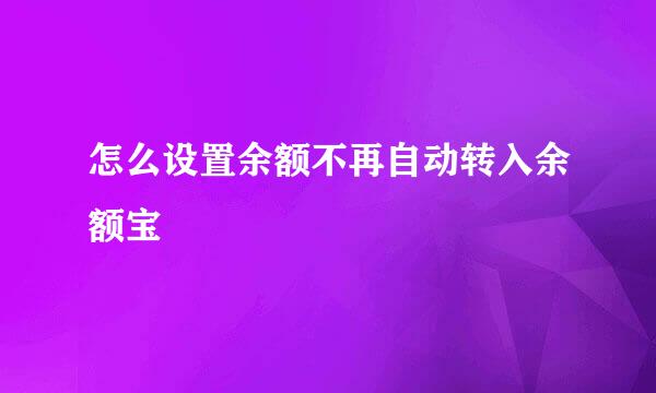 怎么设置余额不再自动转入余额宝