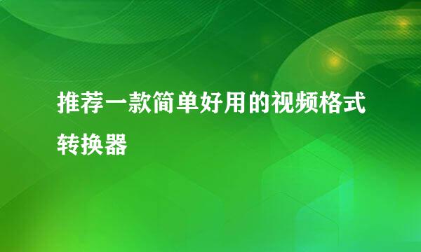 推荐一款简单好用的视频格式转换器