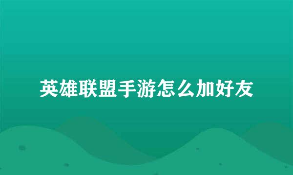 英雄联盟手游怎么加好友