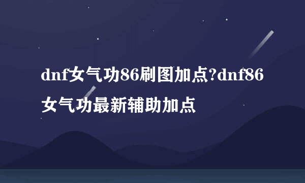 dnf女气功86刷图加点?dnf86女气功最新辅助加点