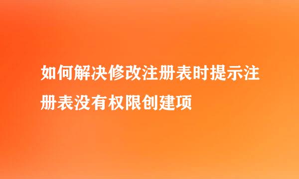 如何解决修改注册表时提示注册表没有权限创建项