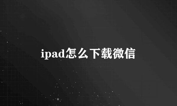 ipad怎么下载微信