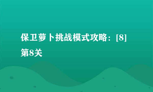 保卫萝卜挑战模式攻略：[8]第8关