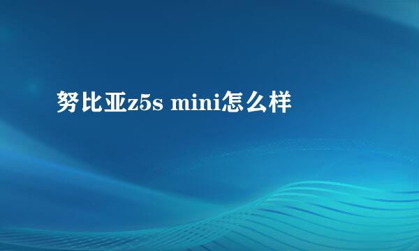 努比亚z5s mini怎么样