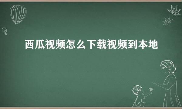 西瓜视频怎么下载视频到本地