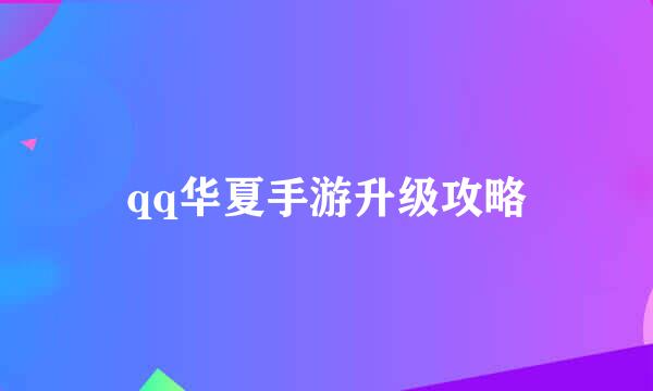 qq华夏手游升级攻略