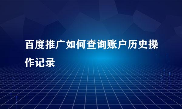 百度推广如何查询账户历史操作记录